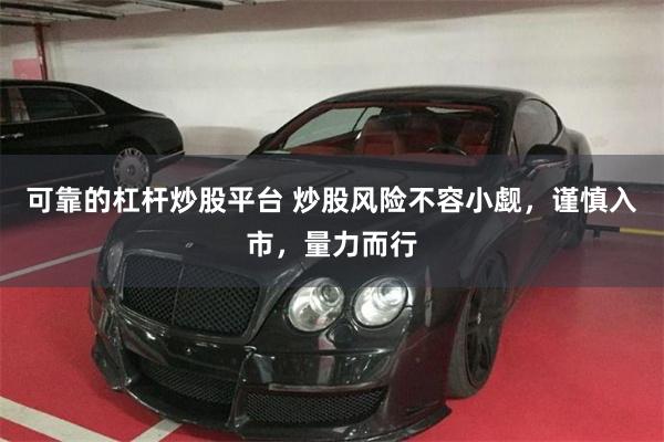 可靠的杠杆炒股平台 炒股风险不容小觑，谨慎入市，量力而行