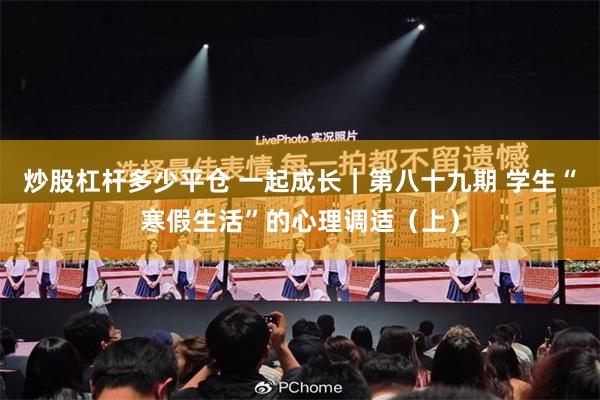 炒股杠杆多少平仓 一起成长｜第八十九期 学生“寒假生活”的心理调适（上）