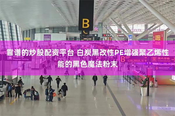 靠谱的炒股配资平台 白炭黑改性PE增强聚乙烯性能的黑色魔法粉末