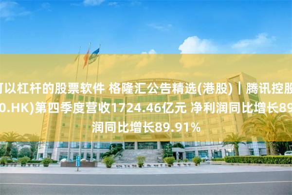 可以杠杆的股票软件 格隆汇公告精选(港股)︱腾讯控股(00700.HK)第四季度营收1724.46亿元 净利润同比增长89.91%