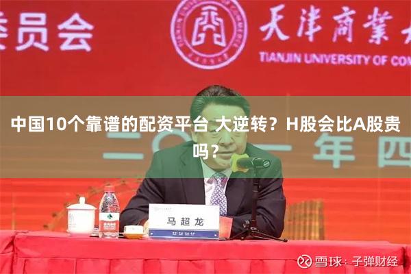 中国10个靠谱的配资平台 大逆转？H股会比A股贵吗？