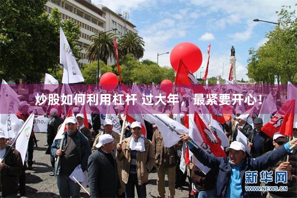 炒股如何利用杠杆 过大年，最紧要开心！