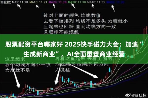 股票配资平台哪家好 2025快手磁力大会：加速“生成新商业”，AI全面重塑商业经营