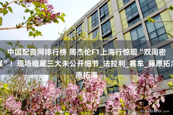 中国配资网排行榜 周杰伦F1上海行惊现“双周密谋”！现场暗藏三大未公开细节_法拉利_赛车_藤原拓海