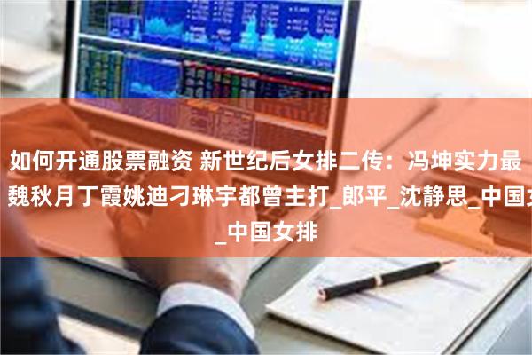 如何开通股票融资 新世纪后女排二传：冯坤实力最强，魏秋月丁霞姚迪刁琳宇都曾主打_郎平_沈静思_中国女排
