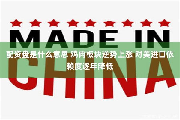配资盘是什么意思 鸡肉板块逆势上涨 对美进口依赖度逐年降低