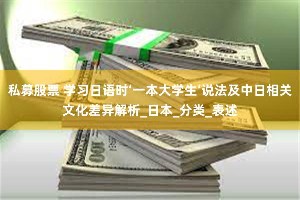 私募股票 学习日语时‘一本大学生’说法及中日相关文化差异解析_日本_分类_表述