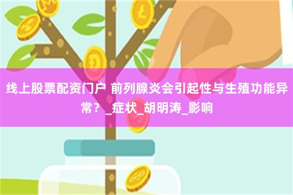 线上股票配资门户 前列腺炎会引起性与生殖功能异常？_症状_胡明涛_影响