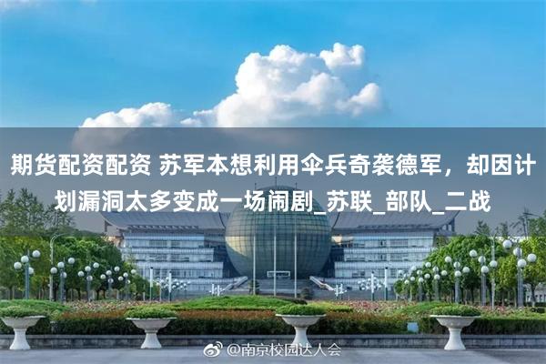 期货配资配资 苏军本想利用伞兵奇袭德军，却因计划漏洞太多变成一场闹剧_苏联_部队_二战