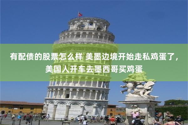 有配债的股票怎么样 美墨边境开始走私鸡蛋了，美国人开车去墨西哥买鸡蛋