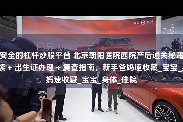 安全的杠杆炒股平台 北京朝阳医院西院产后通关秘籍！出院手续 + 出生证办理 + 复查指南，新手爸妈速收藏_宝宝_身体_住院