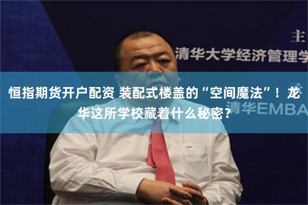 恒指期货开户配资 装配式楼盖的“空间魔法”！龙华这所学校藏着什么秘密？