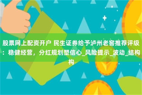 股票网上配资开户 民生证券给予泸州老窖推荐评级：稳健经营，分红规划塑信心_风险提示_波动_结构