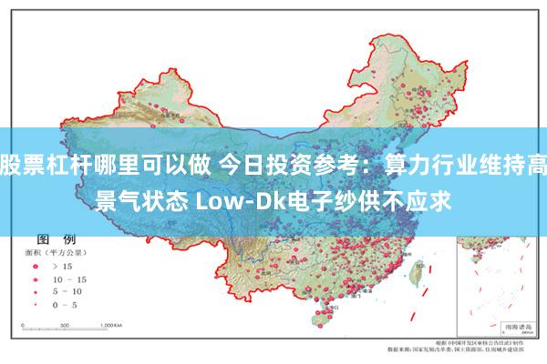 股票杠杆哪里可以做 今日投资参考：算力行业维持高景气状态 Low-Dk电子纱供不应求