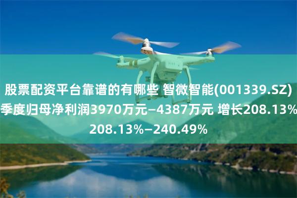 股票配资平台靠谱的有哪些 智微智能(001339.SZ)发预增，一季度归母净利润3970万元—4387万元 增长208.13%—240.49%