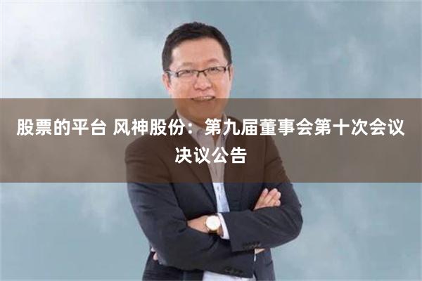 股票的平台 风神股份：第九届董事会第十次会议决议公告