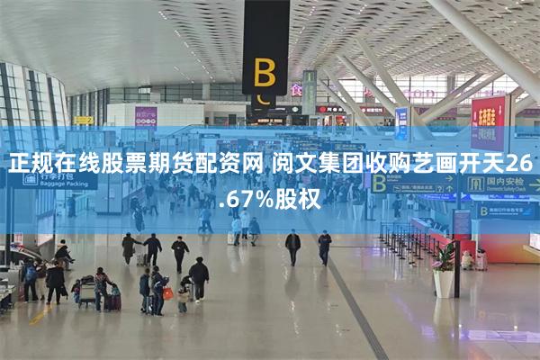 正规在线股票期货配资网 阅文集团收购艺画开天26.67%股权