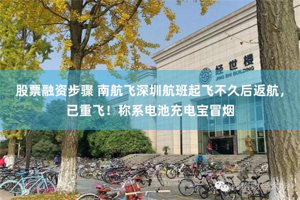 股票融资步骤 南航飞深圳航班起飞不久后返航，已重飞！称系电池充电宝冒烟