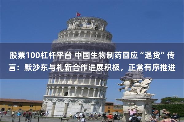 股票100杠杆平台 中国生物制药回应“退货”传言：默沙东与礼新合作进展积极，正常有序推进