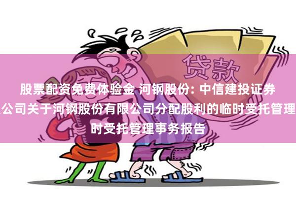 股票配资免费体验金 河钢股份: 中信建投证券股份有限公司关于河钢股份有限公司分配股利的临时受托管理事务报告