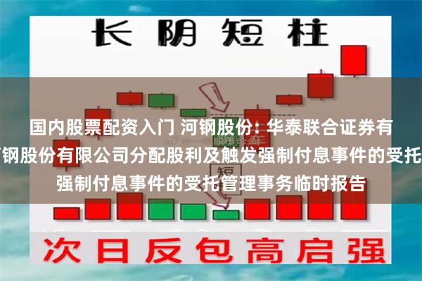 国内股票配资入门 河钢股份: 华泰联合证券有限责任公司关于河钢股份有限公司分配股利及触发强制付息事件的受托管理事务临时报告