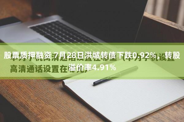 股票质押融资 7月28日洪城转债下跌0.92%，转股溢价率4.91%