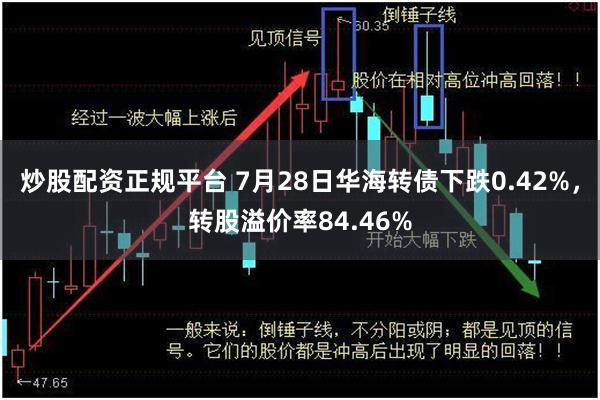 炒股配资正规平台 7月28日华海转债下跌0.42%，转股溢价率84.46%