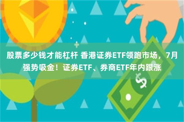 股票多少钱才能杠杆 香港证券ETF领跑市场，7月强势吸金！证券ETF、券商ETF年内跟涨
