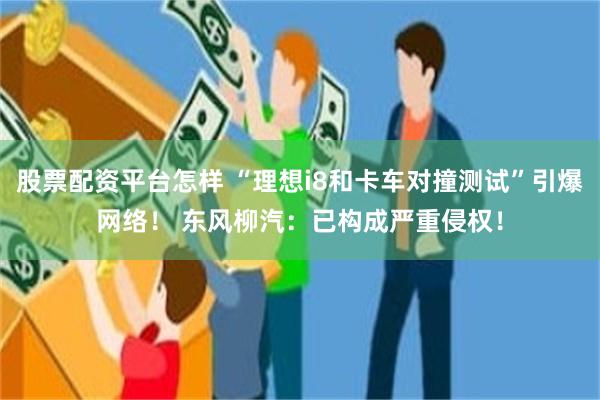股票配资平台怎样 “理想i8和卡车对撞测试”引爆网络！ 东风柳汽：已构成严重侵权！