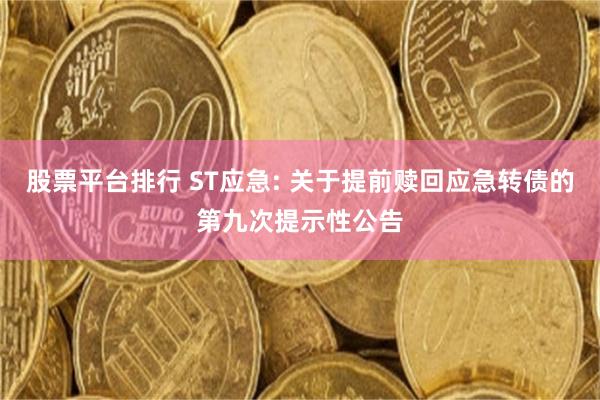 股票平台排行 ST应急: 关于提前赎回应急转债的第九次提示性公告