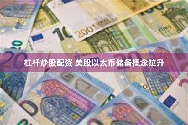 杠杆炒股配资 美股以太币储备概念拉升