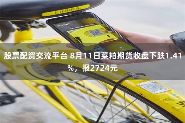 股票配资交流平台 8月11日菜粕期货收盘下跌1.41%，报2724元