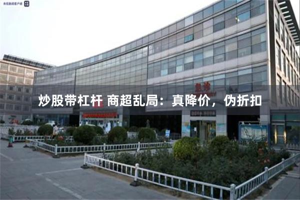 炒股带杠杆 商超乱局：真降价，伪折扣