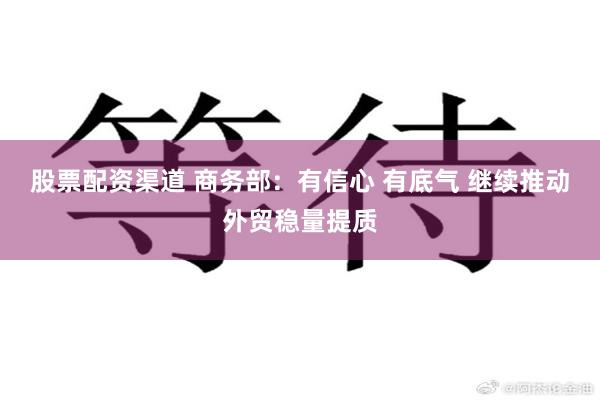 股票配资渠道 商务部：有信心 有底气 继续推动外贸稳量提质