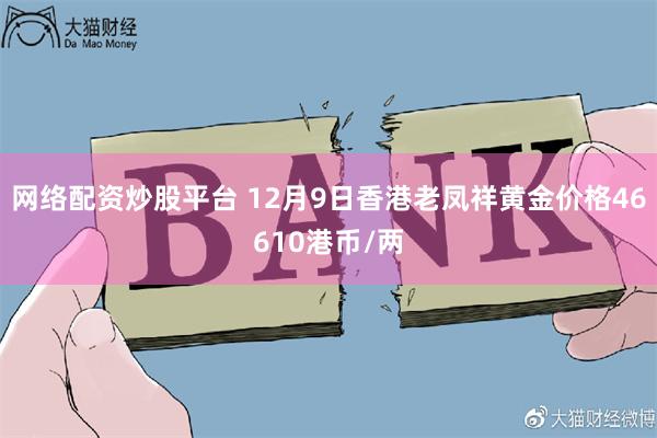 网络配资炒股平台 12月9日香港老凤祥黄金价格46610港币/两